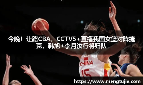 今晚！让路CBA，CCTV5+直播我国女篮对阵捷克，韩旭+李月汝行将归队
