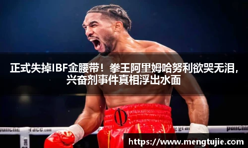 正式失掉IBF金腰带！拳王阿里姆哈努利欲哭无泪，兴奋剂事件真相浮出水面