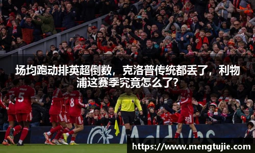 场均跑动排英超倒数，克洛普传统都丢了，利物浦这赛季究竟怎么了？