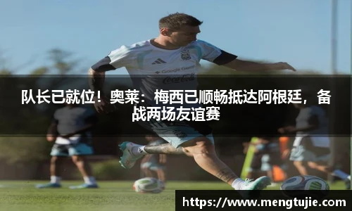队长已就位！奥莱：梅西已顺畅抵达阿根廷，备战两场友谊赛